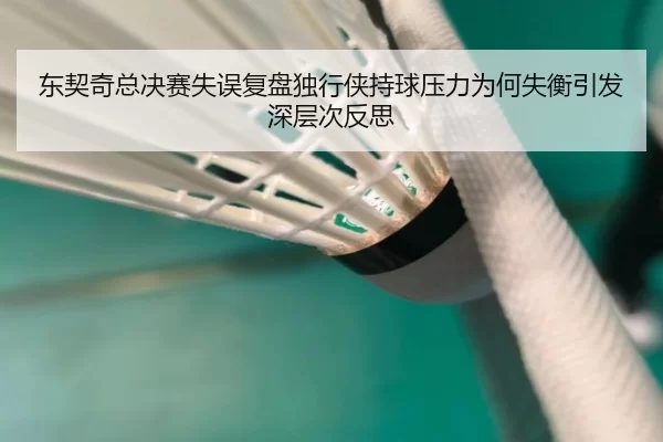 东契奇总决赛失误复盘独行侠持球压力为何失衡引发深层次反思