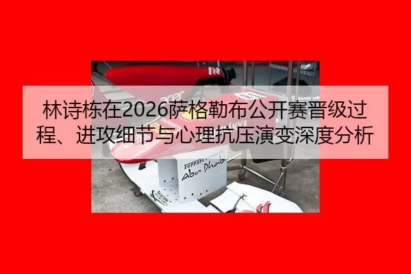 林诗栋在2026萨格勒布公开赛晋级过程、进攻细节与心理抗压演变深度分析