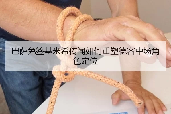 巴萨免签基米希传闻如何重塑德容中场角色定位