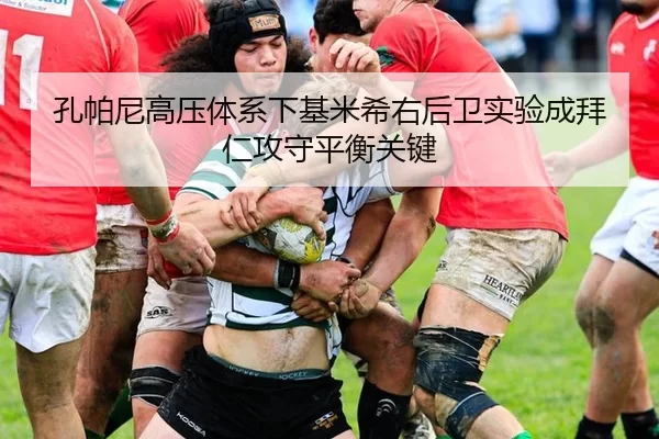 孔帕尼高压体系下基米希右后卫实验成拜仁攻守平衡关键