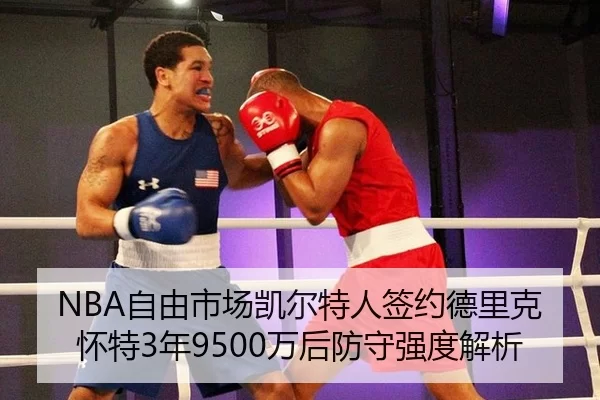 NBA自由市场凯尔特人签约德里克怀特3年9500万后防守强度解析